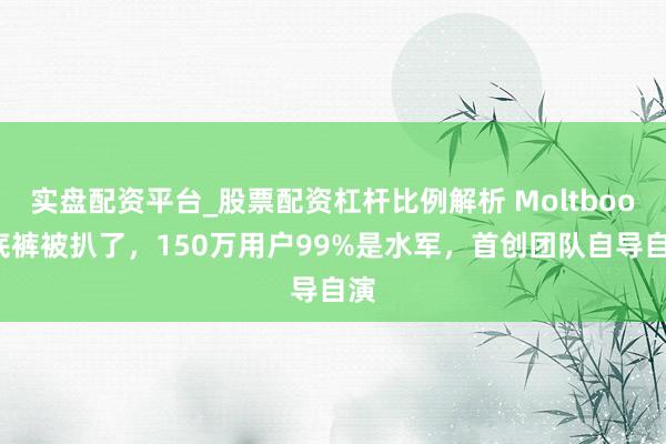 实盘配资平台_股票配资杠杆比例解析 Moltbook底裤被扒了，150万用户99%是水军，首创团队自导自演