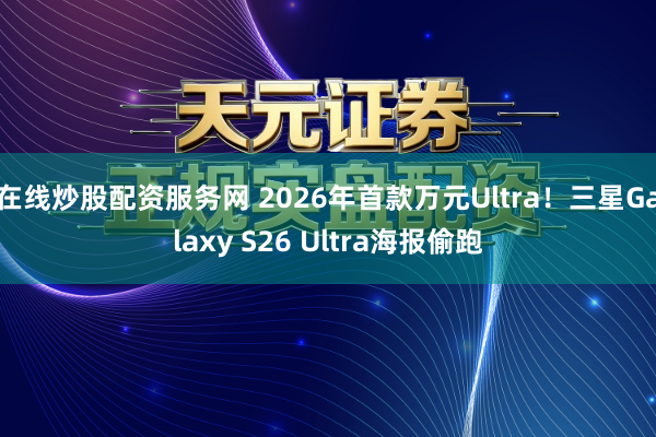 在线炒股配资服务网 2026年首款万元Ultra！三星Galaxy S26 Ultra海报偷跑
