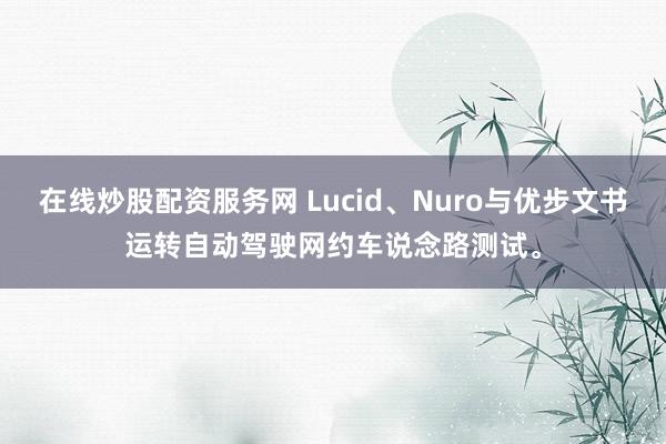 在线炒股配资服务网 Lucid、Nuro与优步文书运转自动驾驶网约车说念路测试。