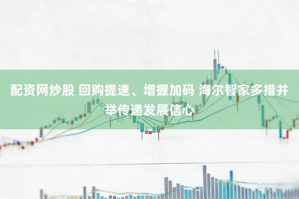 配资网炒股 回购提速、增握加码 海尔智家多措并举传递发展信心