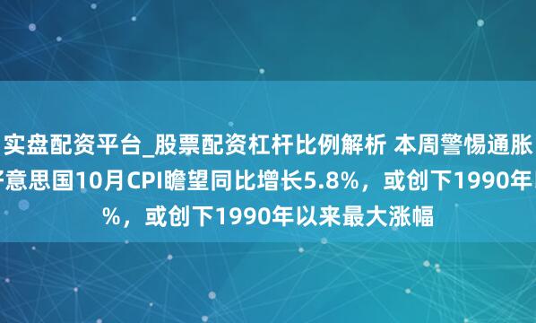 实盘配资平台_股票配资杠杆比例解析 本周警惕通胀数据爆表！好意思国10月CPI瞻望同比增长5.8%，或创下1990年以来最大涨幅
