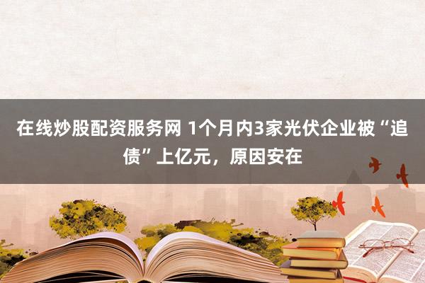 在线炒股配资服务网 1个月内3家光伏企业被“追债”上亿元，原因安在
