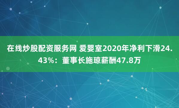 在线炒股配资服务网 爱婴室2020年净利下滑24.43%：董事长施琼薪酬47.8万