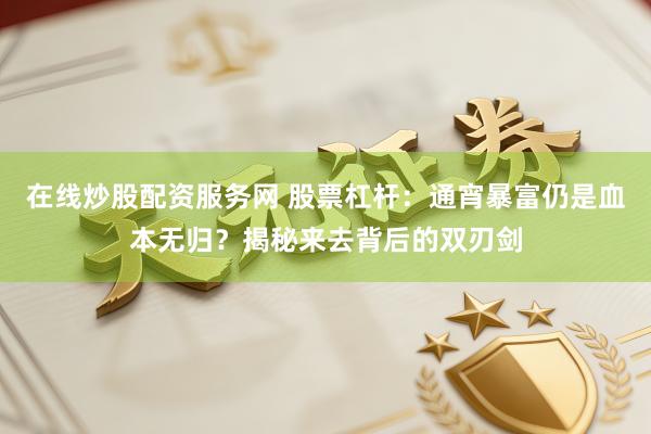 在线炒股配资服务网 股票杠杆：通宵暴富仍是血本无归？揭秘来去背后的双刃剑